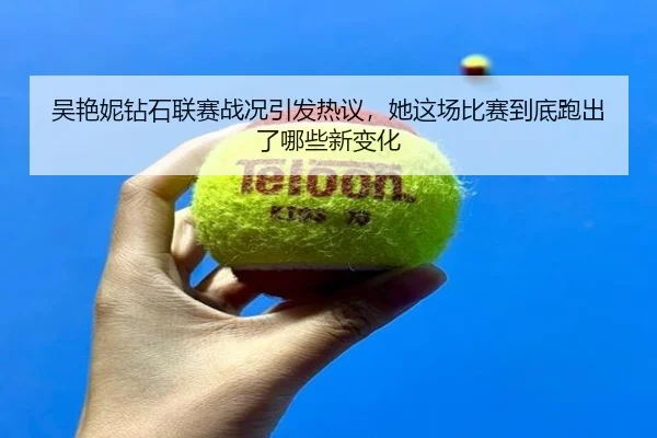 吴艳妮钻石联赛战况引发热议，她这场比赛到底跑出了哪些新变化